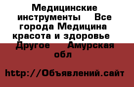 Медицинские инструменты  - Все города Медицина, красота и здоровье » Другое   . Амурская обл.